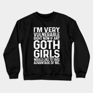 I'm Very Vulnerable Right Now If any goth girls would like to Take Advantage Of Me Crewneck Sweatshirt